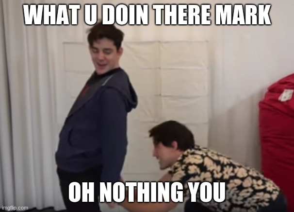 WHAT U DOIN THERE MARK; OH NOTHING YOU | image tagged in markiplier | made w/ Imgflip meme maker