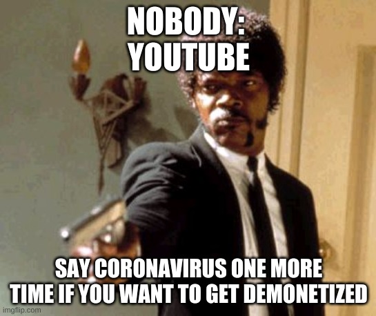 Say That Again I Dare You Meme | NOBODY: 
YOUTUBE; SAY CORONAVIRUS ONE MORE TIME IF YOU WANT TO GET DEMONETIZED | image tagged in memes,say that again i dare you | made w/ Imgflip meme maker