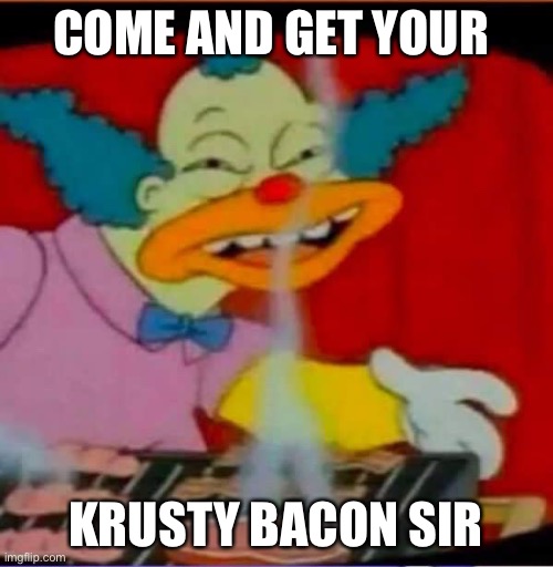 I’m selling bacon for only 0$ each! | COME AND GET YOUR; KRUSTY BACON SIR | image tagged in memes,food,original meme,dank meme | made w/ Imgflip meme maker