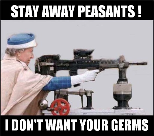 Queen Says Keep Away ! | STAY AWAY PEASANTS ! I DON'T WANT YOUR GERMS | image tagged in fun,the queen,self isolation | made w/ Imgflip meme maker
