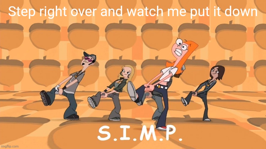 S.I.M.P | Step right over and watch me put it down | image tagged in simp | made w/ Imgflip meme maker