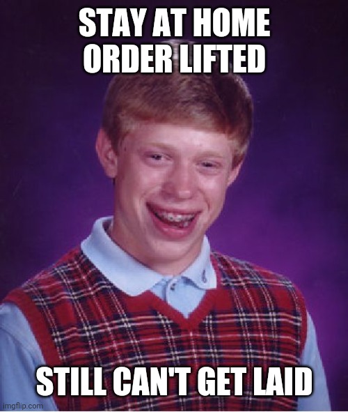 Bad Luck Brian Meme | STAY AT HOME ORDER LIFTED STILL CAN'T GET LAID | image tagged in memes,bad luck brian | made w/ Imgflip meme maker