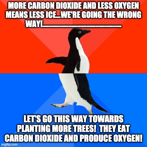 Socially Awesome Awkward Penguin | MORE CARBON DIOXIDE AND LESS OXYGEN MEANS LESS ICE...WE'RE GOING THE WRONG WAY!.................................................... LET'S GO THIS WAY TOWARDS PLANTING MORE TREES!  THEY EAT CARBON DIOXIDE AND PRODUCE OXYGEN! | image tagged in memes,socially awesome awkward penguin | made w/ Imgflip meme maker