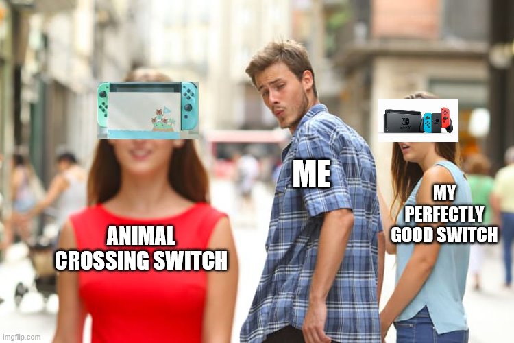 Unequal switches | ME; MY PERFECTLY GOOD SWITCH; ANIMAL CROSSING SWITCH | image tagged in memes,distracted boyfriend,animal crossing,nintendo switch | made w/ Imgflip meme maker