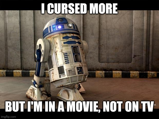 R2D2 Quotes | I CURSED MORE BUT I'M IN A MOVIE, NOT ON TV | image tagged in r2d2 quotes | made w/ Imgflip meme maker