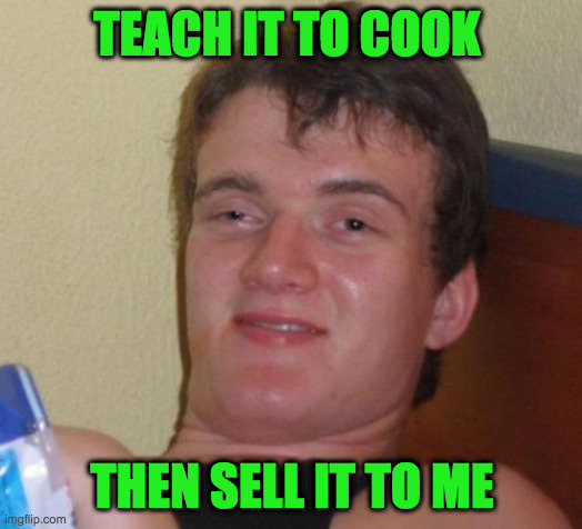10 Guy Meme | TEACH IT TO COOK THEN SELL IT TO ME | image tagged in memes,10 guy | made w/ Imgflip meme maker