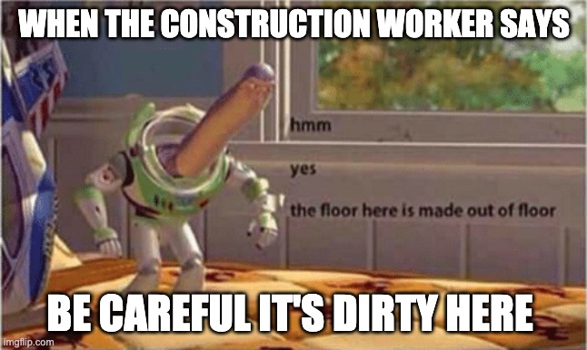hmm yes the floor here is made out of floor | WHEN THE CONSTRUCTION WORKER SAYS; BE CAREFUL IT'S DIRTY HERE | image tagged in hmm yes the floor here is made out of floor | made w/ Imgflip meme maker