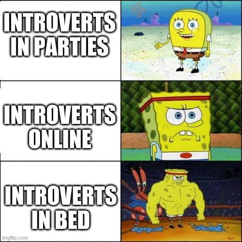 Spongebob strong | INTROVERTS IN PARTIES; INTROVERTS ONLINE; INTROVERTS IN BED | image tagged in spongebob strong | made w/ Imgflip meme maker