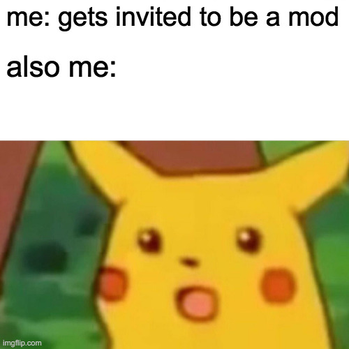 Surprised Pikachu Meme | me: gets invited to be a mod also me: | image tagged in memes,surprised pikachu | made w/ Imgflip meme maker