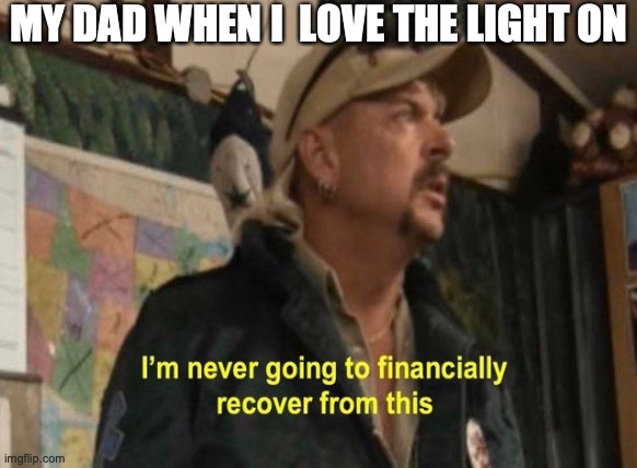 joe exotic for life | MY DAD WHEN I  LOVE THE LIGHT ON | image tagged in joe exotic,money money | made w/ Imgflip meme maker