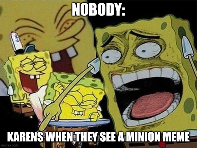 Spongebob laughing Hysterically | NOBODY:; KARENS WHEN THEY SEE A MINION MEME | image tagged in spongebob laughing hysterically | made w/ Imgflip meme maker
