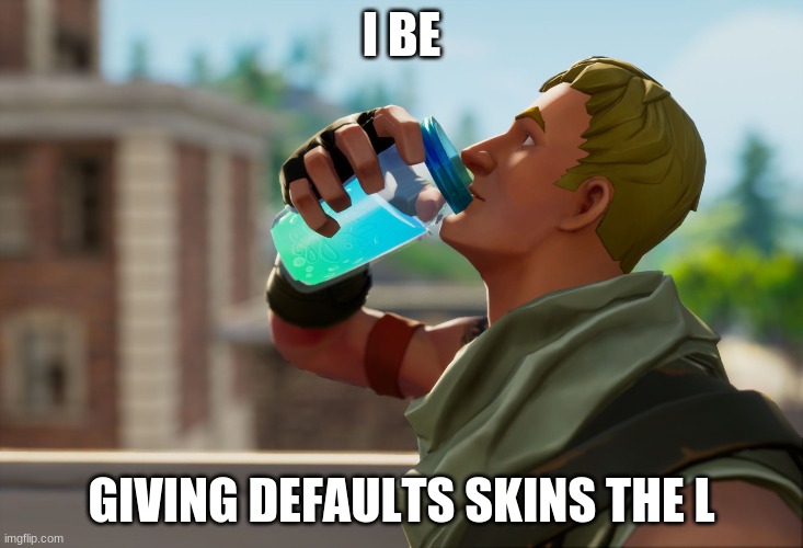 fortnite | I BE; GIVING DEFAULTS SKINS THE L | image tagged in fortnite the frog | made w/ Imgflip meme maker