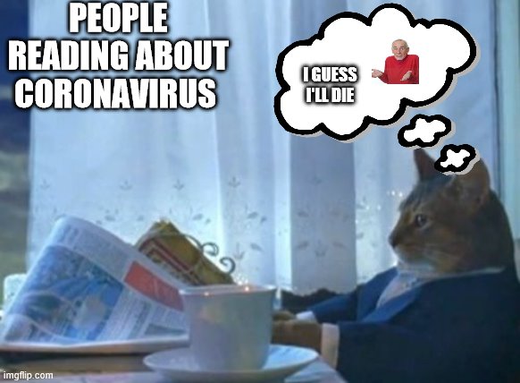 I Should Buy A Boat Cat | PEOPLE READING ABOUT CORONAVIRUS; I GUESS I'LL DIE | image tagged in memes,i should buy a boat cat | made w/ Imgflip meme maker