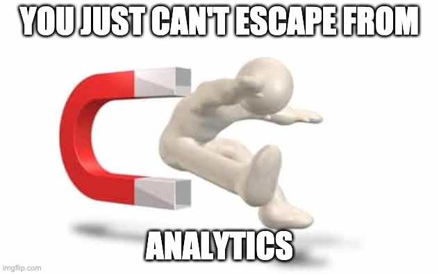 Magnetic Attraction | YOU JUST CAN'T ESCAPE FROM; ANALYTICS | image tagged in magnetic attraction | made w/ Imgflip meme maker