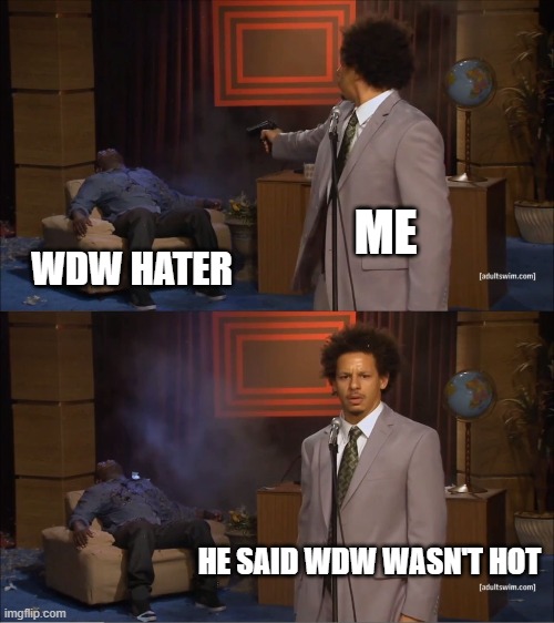 It had to be done | ME; WDW HATER; HE SAID WDW WASN'T HOT | image tagged in memes,who killed hannibal | made w/ Imgflip meme maker