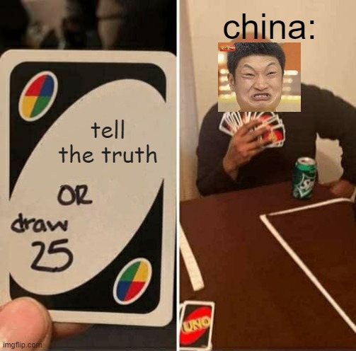 UNO Draw 25 Cards | china:; tell the truth | image tagged in memes,uno draw 25 cards | made w/ Imgflip meme maker