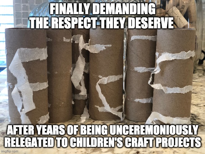 Toilet Paper Demanding Respect | FINALLY DEMANDING THE RESPECT THEY DESERVE; AFTER YEARS OF BEING UNCEREMONIOUSLY RELEGATED TO CHILDREN'S CRAFT PROJECTS | image tagged in toilet paper,covid-19,coronavirus | made w/ Imgflip meme maker