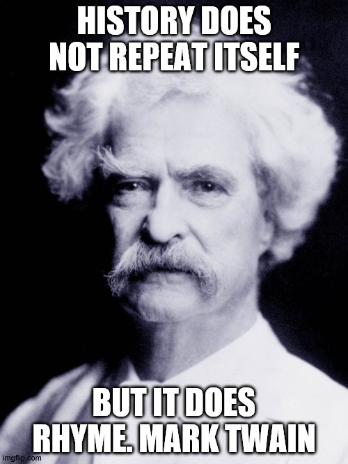 Mark Twain Portrait | HISTORY DOES NOT REPEAT ITSELF; BUT IT DOES RHYME. MARK TWAIN | image tagged in mark twain portrait | made w/ Imgflip meme maker