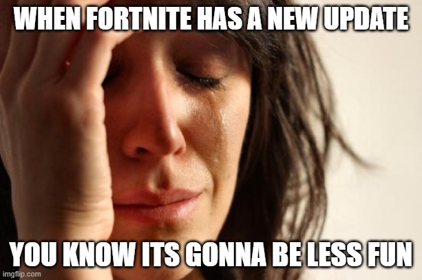First World Problems | WHEN FORTNITE HAS A NEW UPDATE; YOU KNOW ITS GONNA BE LESS FUN | image tagged in memes,first world problems | made w/ Imgflip meme maker