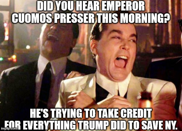 Wise guys laughing | DID YOU HEAR EMPEROR CUOMOS PRESSER THIS MORNING? HE'S TRYING TO TAKE CREDIT FOR EVERYTHING TRUMP DID TO SAVE NY. | image tagged in wise guys laughing | made w/ Imgflip meme maker