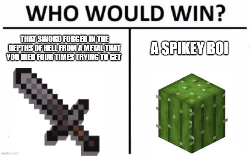 Who Would Win? Meme | THAT SWORD FORGED IN THE DEPTHS OF HELL FROM A METAL THAT YOU DIED FOUR TIMES TRYING TO GET; A SPIKEY BOI | image tagged in memes,who would win | made w/ Imgflip meme maker