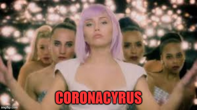 Coronacyrus! | CORONACYRUS | image tagged in miley cyrus,rona,coronavirus | made w/ Imgflip meme maker