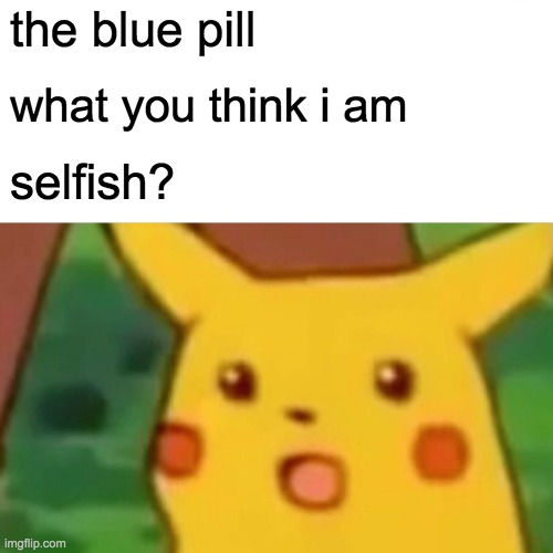 Surprised Pikachu Meme | the blue pill what you think i am selfish? | image tagged in memes,surprised pikachu | made w/ Imgflip meme maker