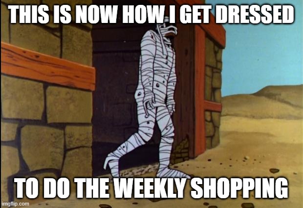 Jonny Quest Mummy | THIS IS NOW HOW I GET DRESSED; TO DO THE WEEKLY SHOPPING | image tagged in jonny quest mummy | made w/ Imgflip meme maker