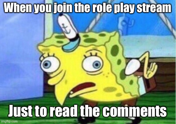 I’m not good at role play and I have no OCs | When you join the role play stream; Just to read the comments | image tagged in memes,mocking spongebob,i want to die | made w/ Imgflip meme maker