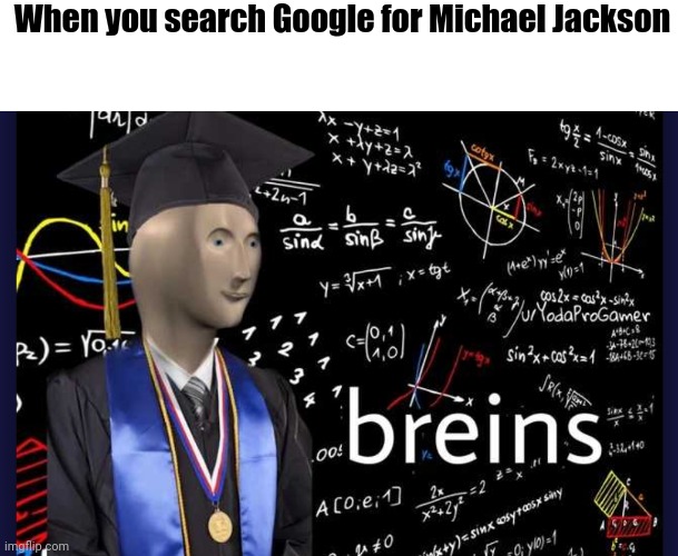 "Who is the loved one? MICHAEL JACKSON!!!" | When you search Google for Michael Jackson | image tagged in breins,memes,michael jackson,google | made w/ Imgflip meme maker