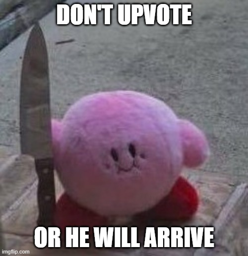 creepy kirby | DON'T UPVOTE; OR HE WILL ARRIVE | image tagged in creepy kirby | made w/ Imgflip meme maker