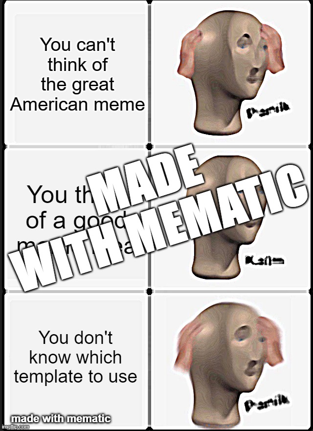Guys, don't use Mematic. | You can't think of the great American meme; MADE WITH MEMATIC; You think of a good meme idea; You don't know which template to use; made with mematic | image tagged in memes,panik kalm panik,mematic watermark | made w/ Imgflip meme maker