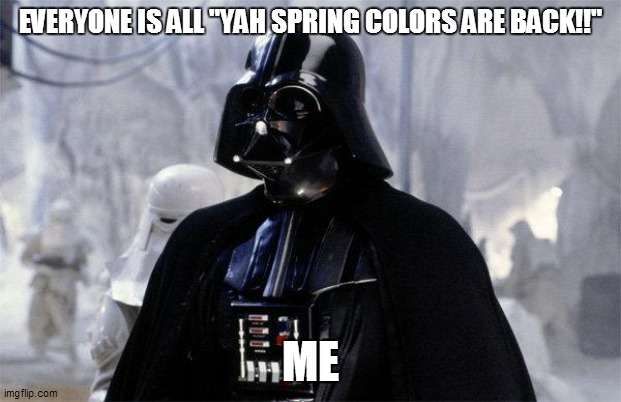 Darth Vader | EVERYONE IS ALL "YAH SPRING COLORS ARE BACK!!"; ME | image tagged in fun,funny meme,funny memes,funny,lol,bad pun | made w/ Imgflip meme maker