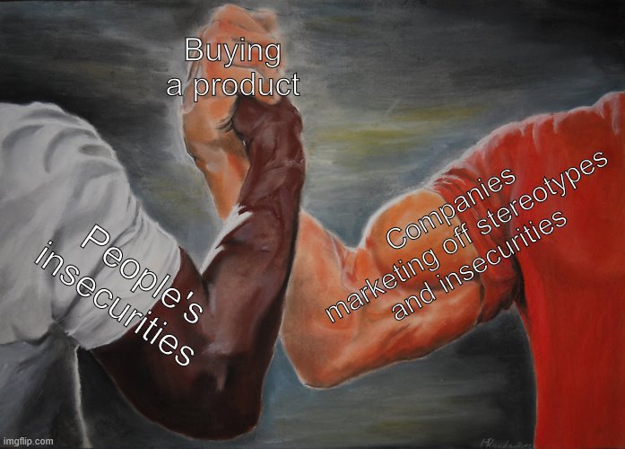 Epic Handshake | Buying a product; Companies marketing off stereotypes and insecurities; People's insecurities | image tagged in memes,epic handshake | made w/ Imgflip meme maker