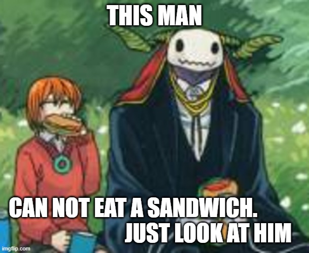 elias and chise | THIS MAN; CAN NOT EAT A SANDWICH.                                    JUST LOOK AT HIM | image tagged in elias and chise | made w/ Imgflip meme maker