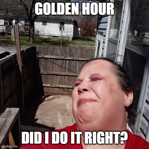 Did I Do It Right? | GOLDEN HOUR; DID I DO IT RIGHT? | image tagged in did i do it right | made w/ Imgflip meme maker