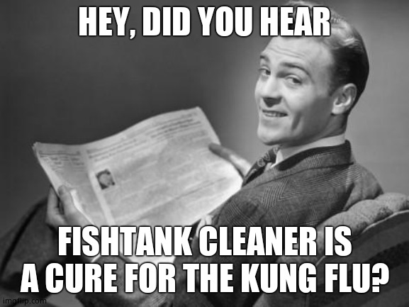 50's newspaper | HEY, DID YOU HEAR FISHTANK CLEANER IS A CURE FOR THE KUNG FLU? | image tagged in 50's newspaper | made w/ Imgflip meme maker