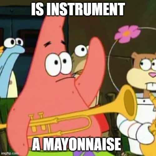 Wrong again Patrick | IS INSTRUMENT; A MAYONNAISE | image tagged in memes,no patrick | made w/ Imgflip meme maker