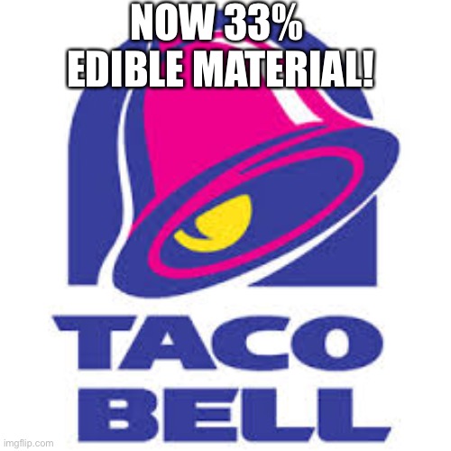 taco bell logic | NOW 33% 
EDIBLE MATERIAL! | image tagged in taco bell logic | made w/ Imgflip meme maker