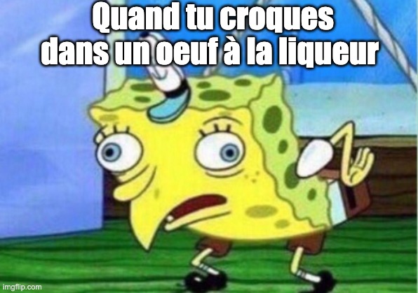 Mocking Spongebob Meme | Quand tu croques dans un oeuf à la liqueur | image tagged in memes,mocking spongebob | made w/ Imgflip meme maker