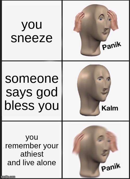 Panik Kalm Panik Meme | you sneeze someone says god bless you you remember your athiest and live alone | image tagged in memes,panik kalm panik | made w/ Imgflip meme maker