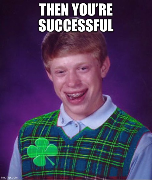 good luck brian | THEN YOU’RE SUCCESSFUL | image tagged in good luck brian | made w/ Imgflip meme maker
