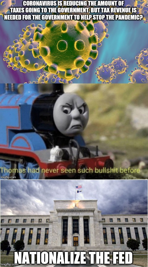 CORONAVIRUS IS REDUCING THE AMOUNT OF TAXES GOING TO THE GOVERNMENT, BUT TAX REVENUE IS NEEDED FOR THE GOVERNMENT TO HELP STOP THE PANDEMIC? NATIONALIZE THE FED | image tagged in the federal reserve,thomas bullshit,coronavirus | made w/ Imgflip meme maker