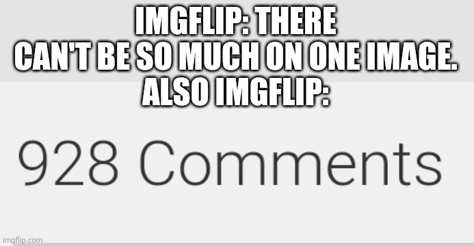 IMGFLIP: THERE CAN'T BE SO MUCH ON ONE IMAGE.
ALSO IMGFLIP: | made w/ Imgflip meme maker