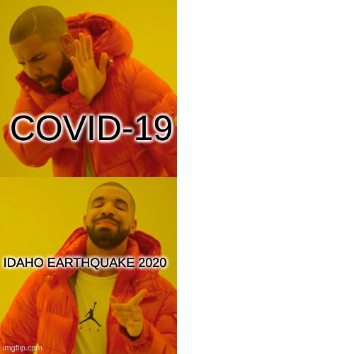 Drake Hotline Bling | COVID-19; IDAHO EARTHQUAKE 2020 | image tagged in memes,drake hotline bling | made w/ Imgflip meme maker