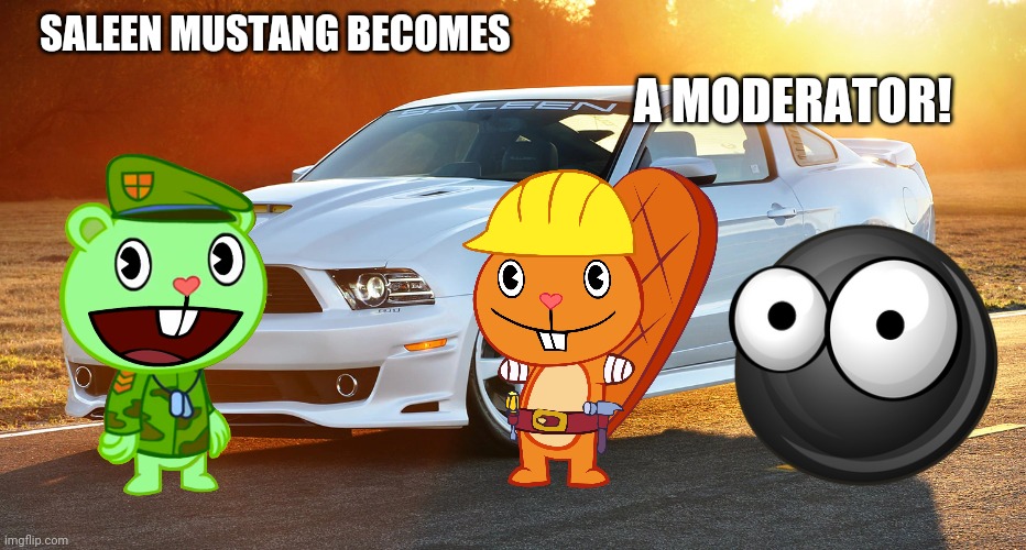 Saleen Mustang the Moderator! | SALEEN MUSTANG BECOMES; A MODERATOR! | image tagged in happy tree friends,mustang,moderators | made w/ Imgflip meme maker