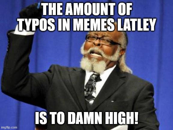 Too Damn High | THE AMOUNT OF TYPOS IN MEMES LATLEY; IS TO DAMN HIGH! | image tagged in memes,too damn high,memes | made w/ Imgflip meme maker