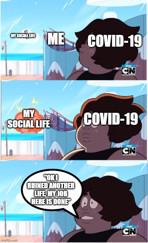 Steven Universe Future Smocky Quartz | ME; MY SOCIAL LIFE; COVID-19; COVID-19; MY SOCIAL LIFE; "OK I RUINED ANOTHER LIFE, MY JOB HERE IS DONE" | image tagged in steven universe future smocky quartz | made w/ Imgflip meme maker