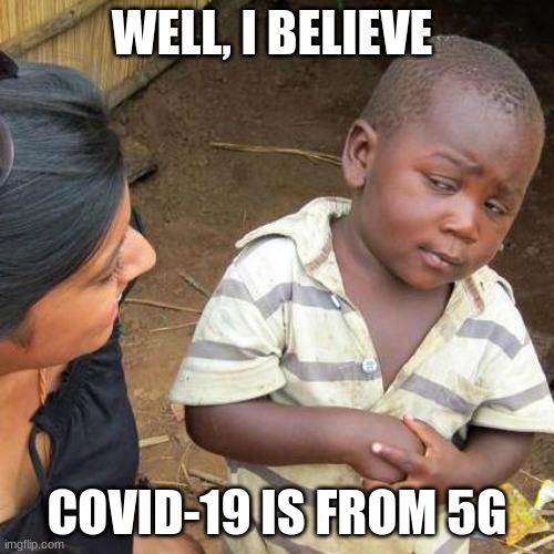 Third World Skeptical Kid | WELL, I BELIEVE; COVID-19 IS FROM 5G | image tagged in memes,third world skeptical kid | made w/ Imgflip meme maker