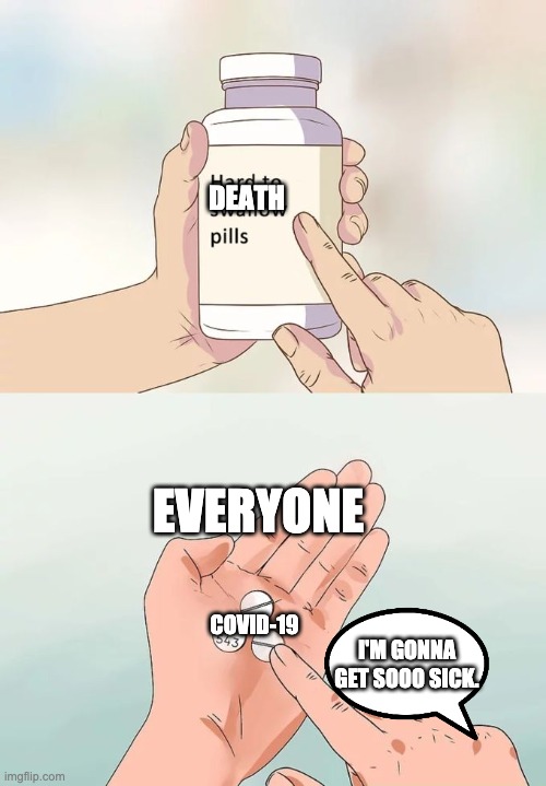 Hard To Swallow Pills | DEATH; EVERYONE; COVID-19; I'M GONNA GET SOOO SICK. | image tagged in memes,hard to swallow pills | made w/ Imgflip meme maker